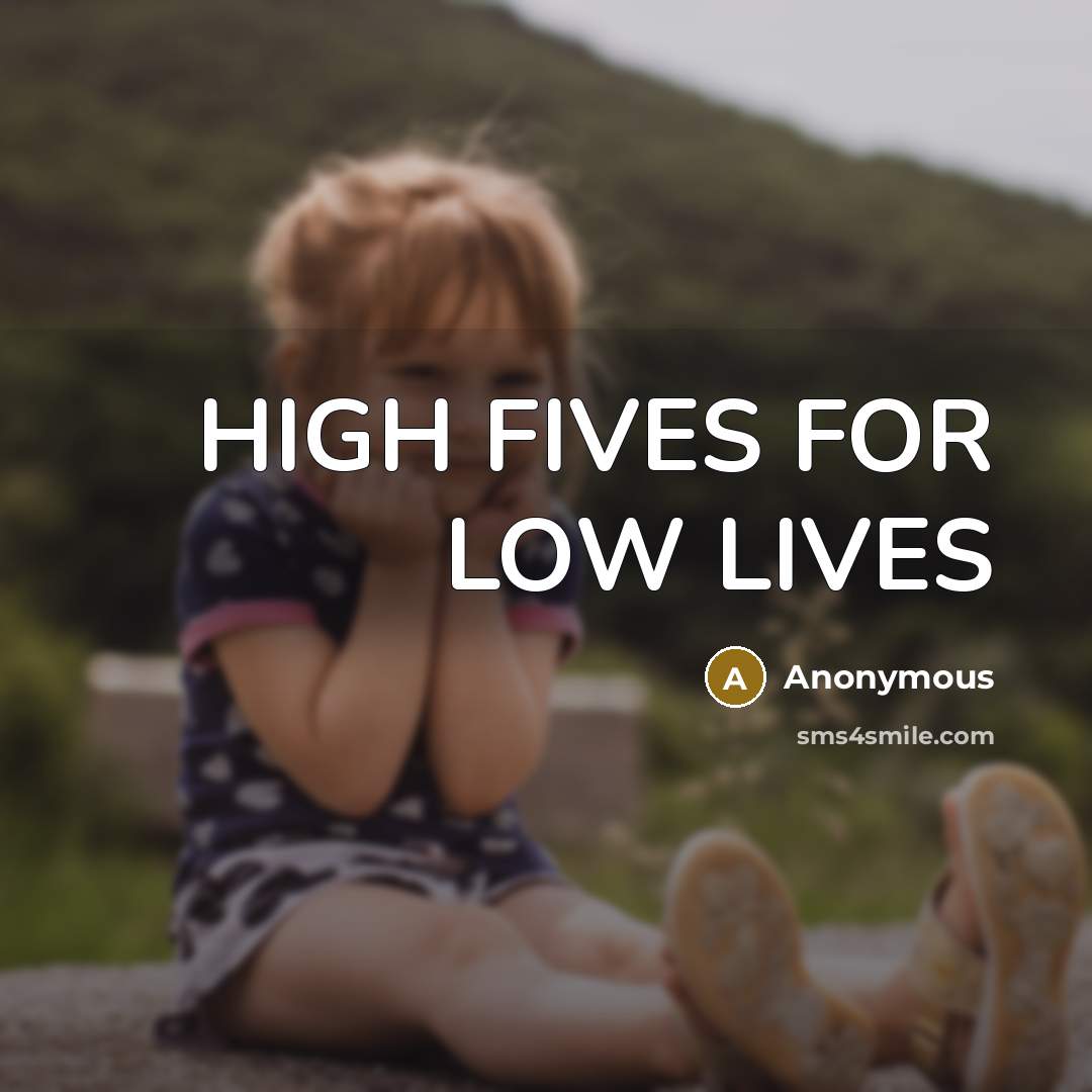 “HIGH FIVES FOR LOW LIVES…” quote by Anonymous