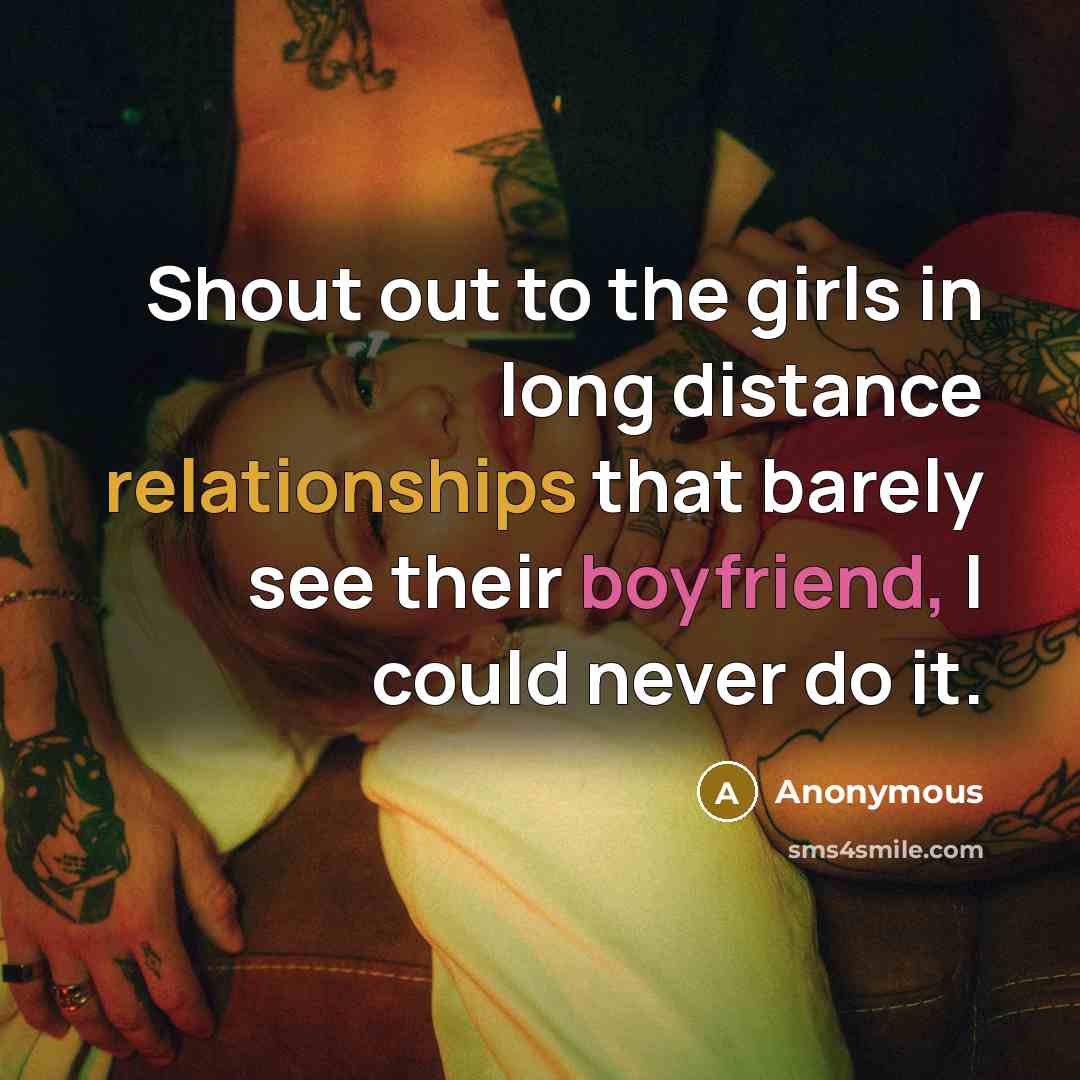 “Shout out to the girls in long distance relationships that barely see their boyfriend, I could never do it.” quote by Anonymous