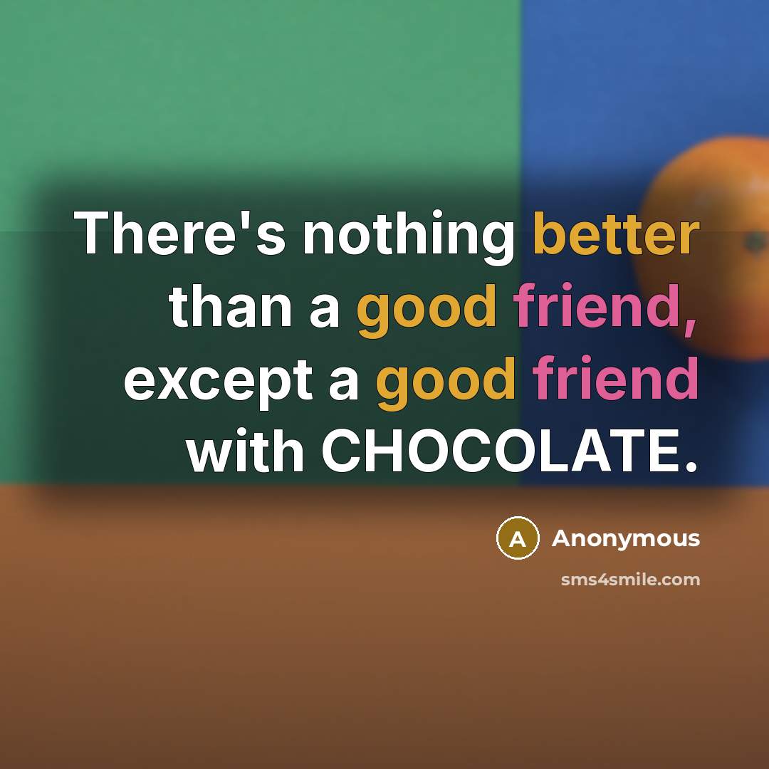 “There's nothing better than a good friend, except a good friend with CHOCOLATE.” quote by Anonymous