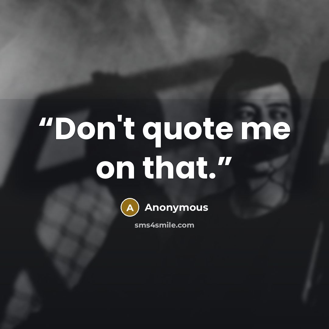 “Don't quote me on that.” quote by Anonymous