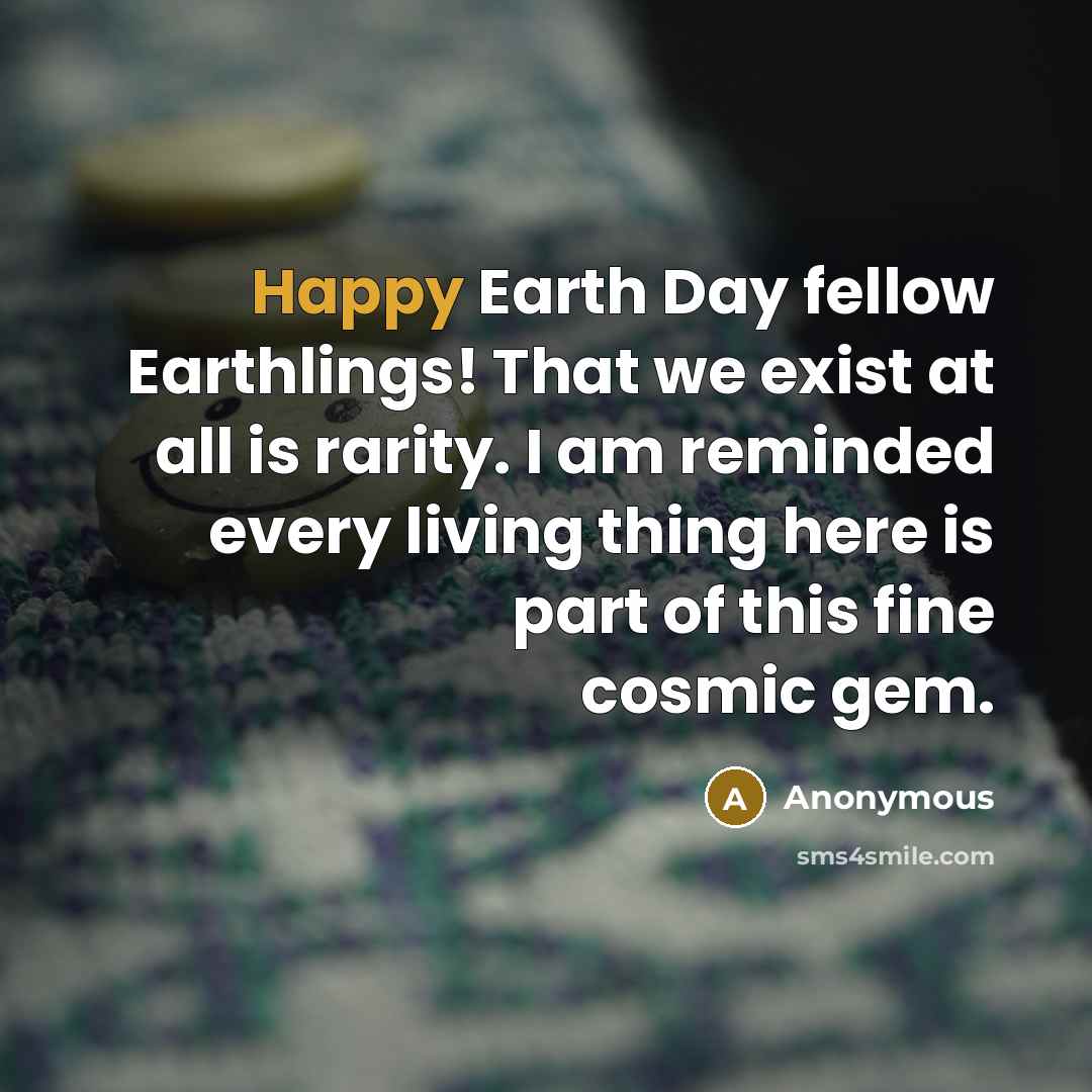 “Happy Earth Day fellow Earthlings! That we exist at all…” quote by Anonymous