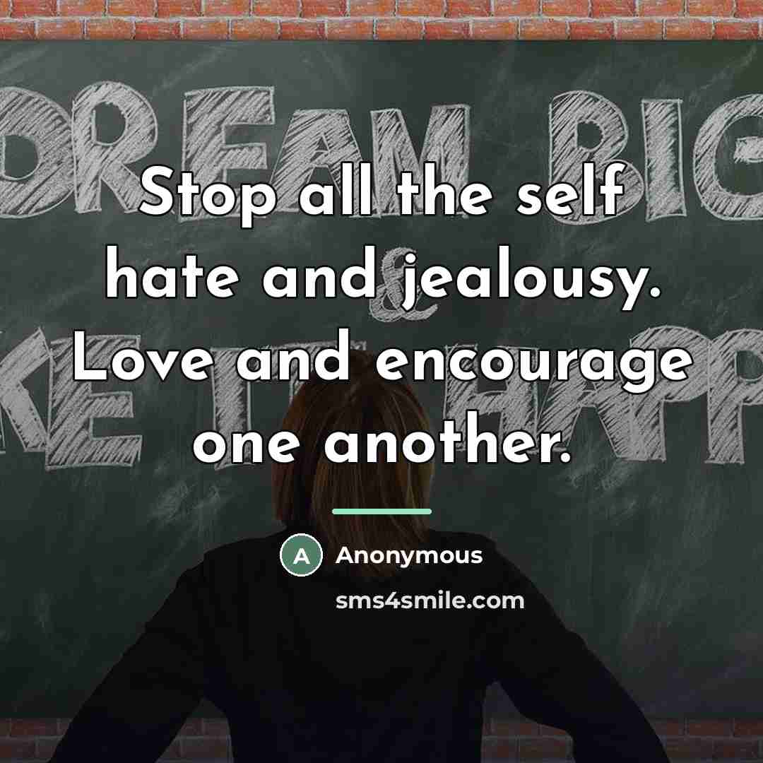 “Stop all the self hate and jealousy. Love and encourage…” quote by Anonymous