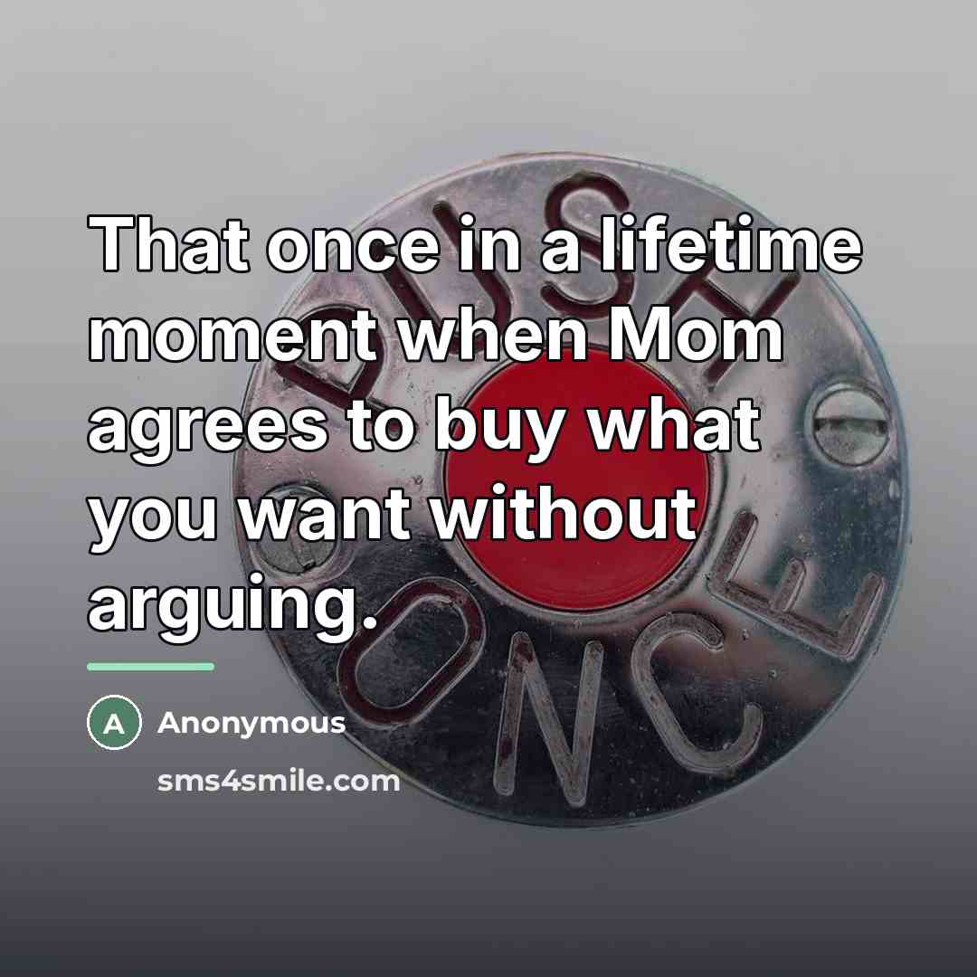 “That once in a lifetime moment when Mom agrees to…” quote by Anonymous
