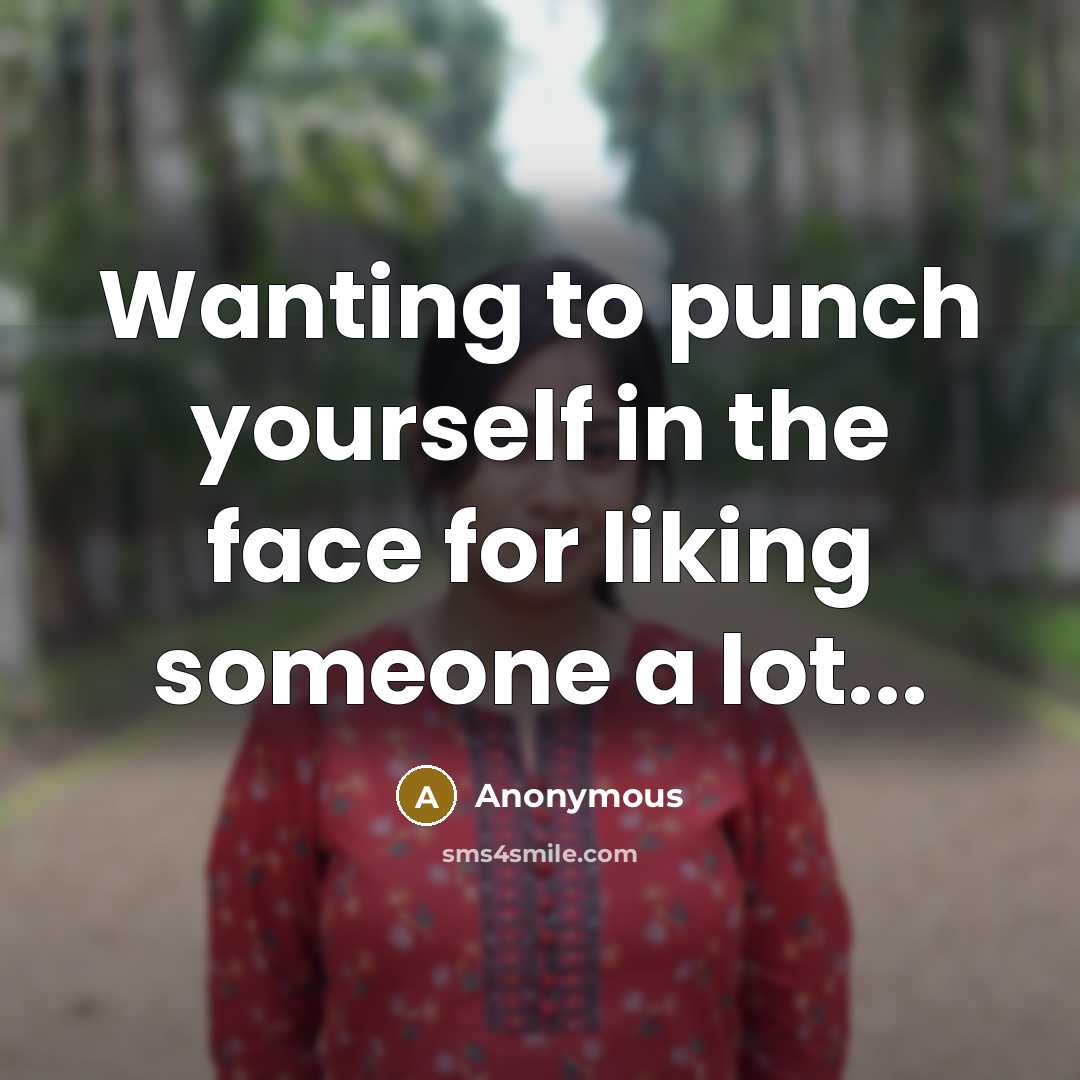 “Wanting to punch yourself in the face for liking someone a lot...” quote by Anonymous
