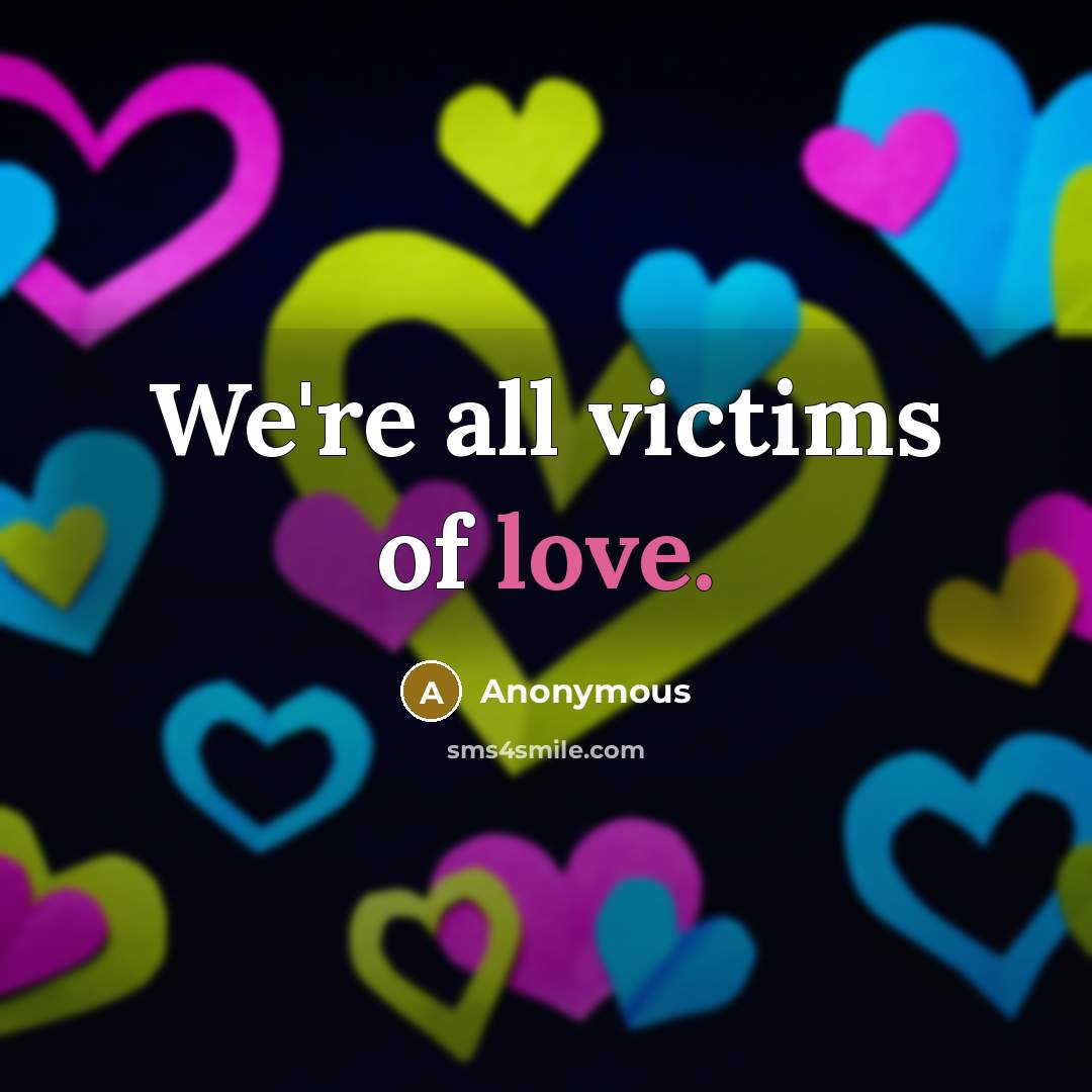 “We're all victims of love.” quote by Anonymous