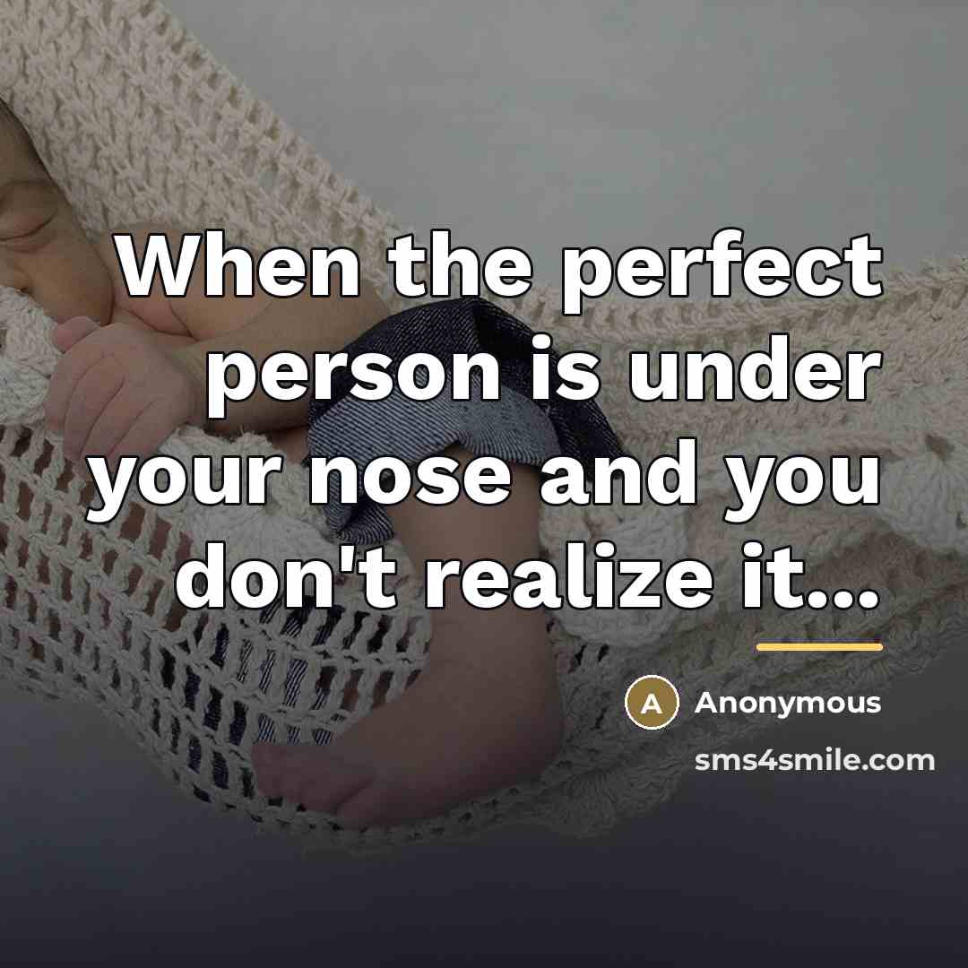 “When the perfect person is under your nose and you…” quote by Anonymous