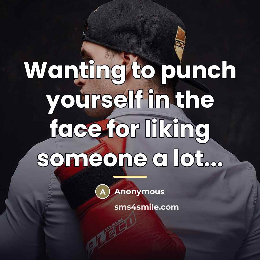 “Wanting to punch yourself in the face for liking someone…” quote by Anonymous