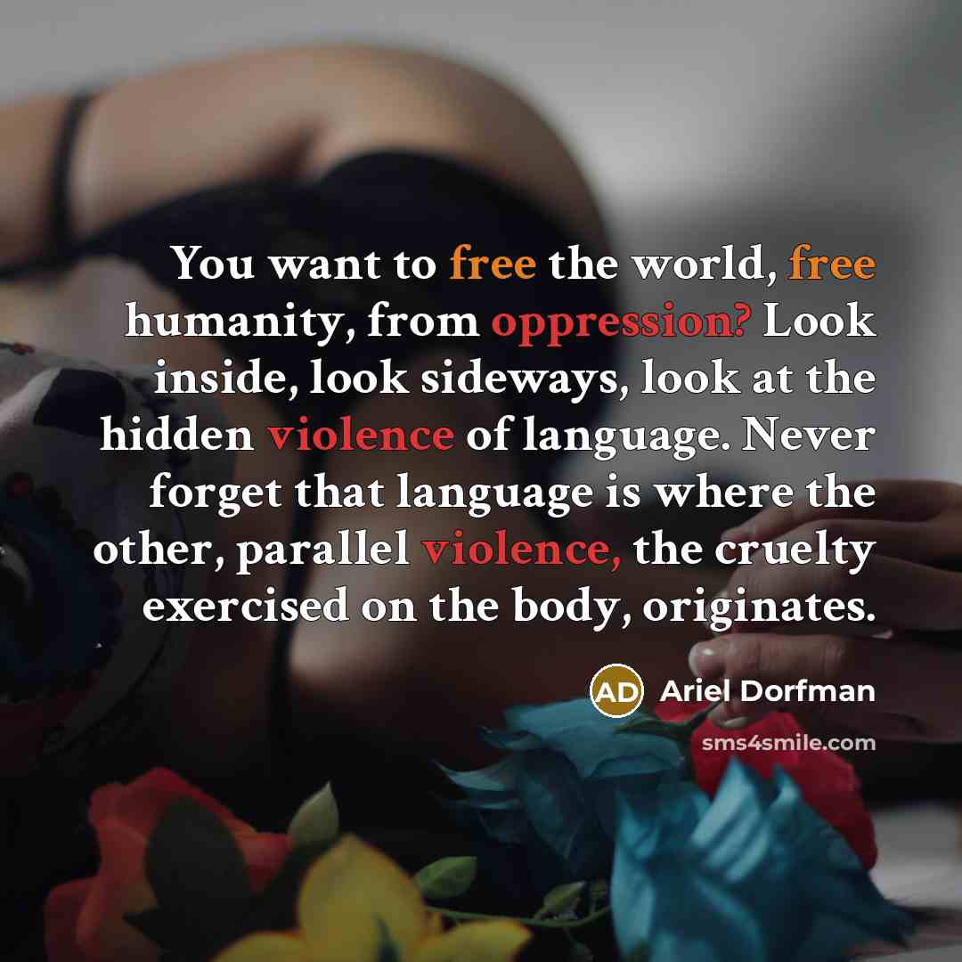 “You want to free the world, free humanity, from oppression?…” quote by Ariel Dorfman