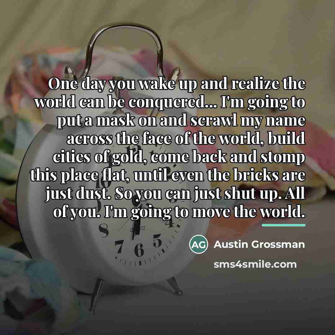 “One day you wake up and realize the world can…” quote by Austin Grossman