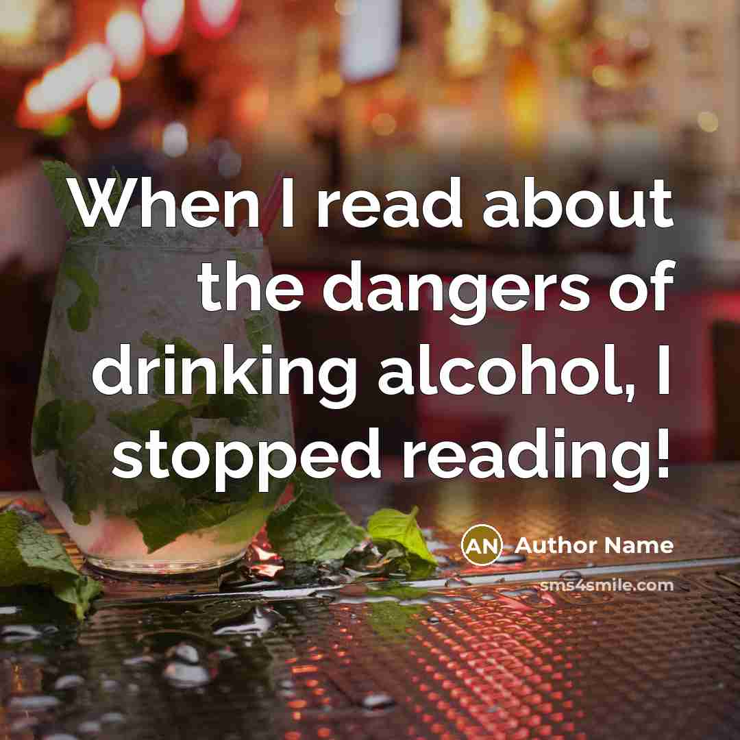 “When I read about the dangers of drinking alcohol, I…” quote by Author Name