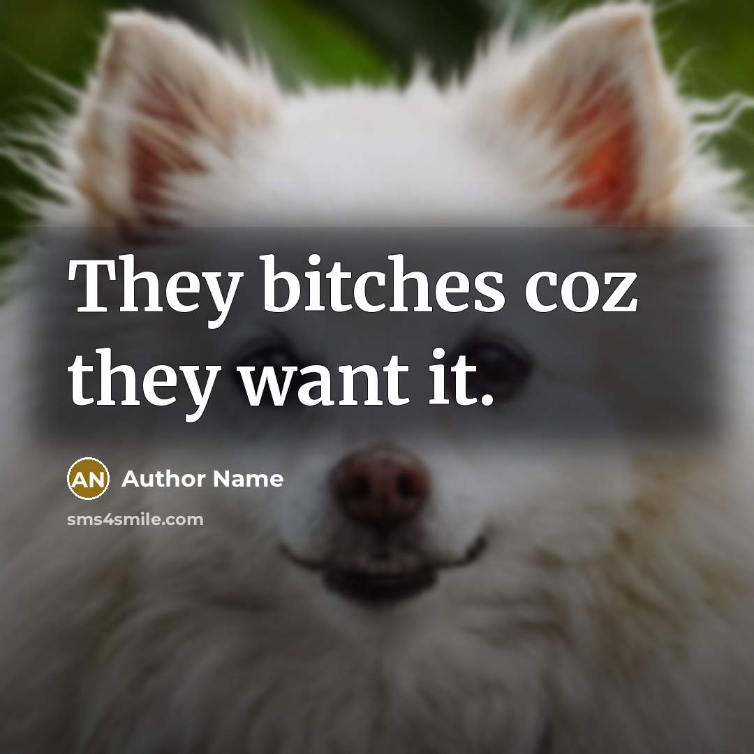 “They bitches coz they want it.…” quote by Author Name