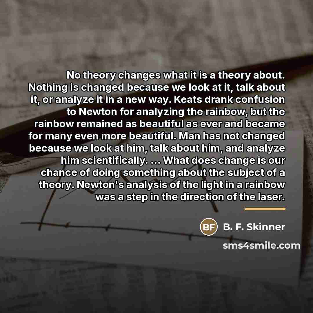 “No theory changes what it is a theory about. Nothing…” quote by B. F. Skinner