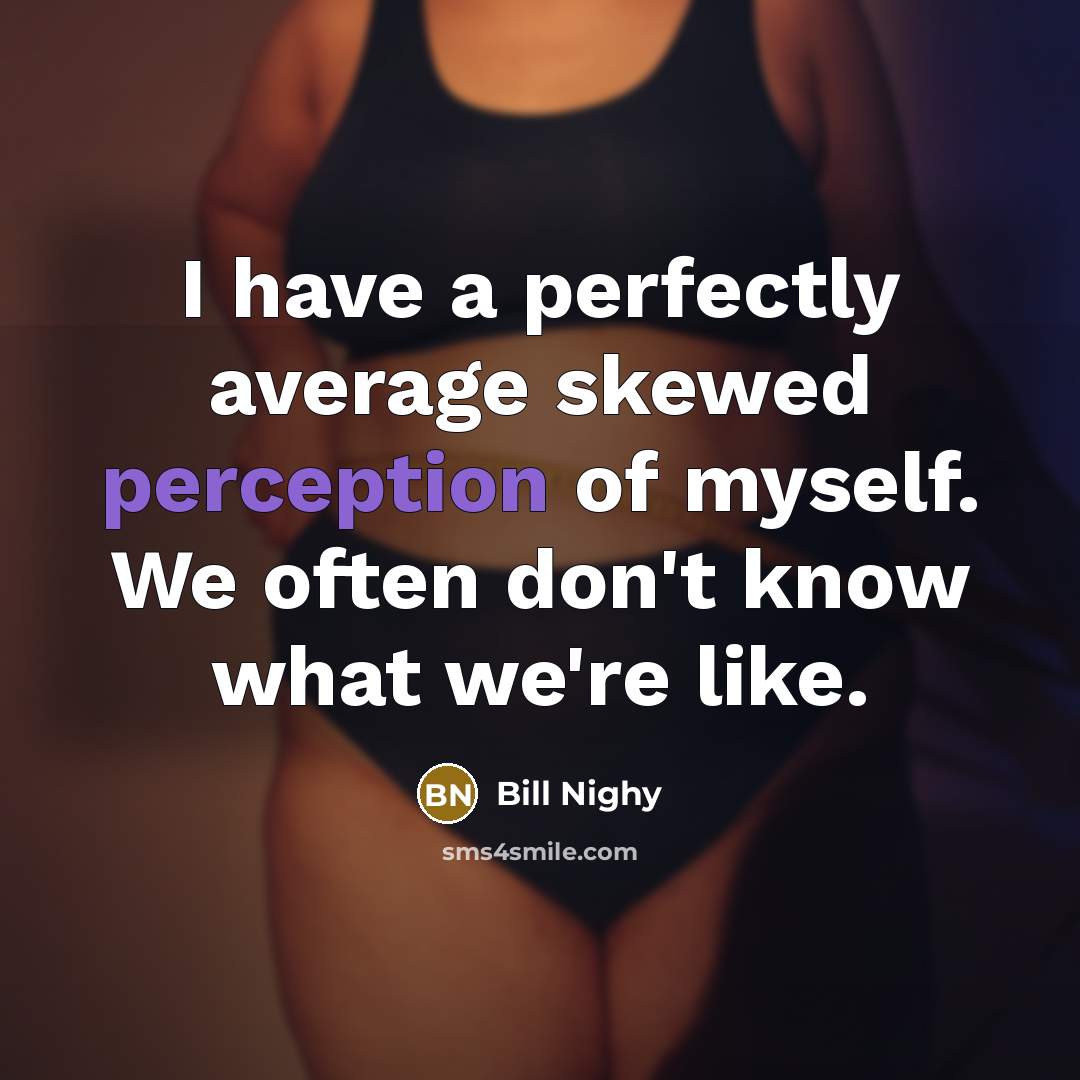“I have a perfectly average skewed perception of myself. We…” quote by Bill Nighy