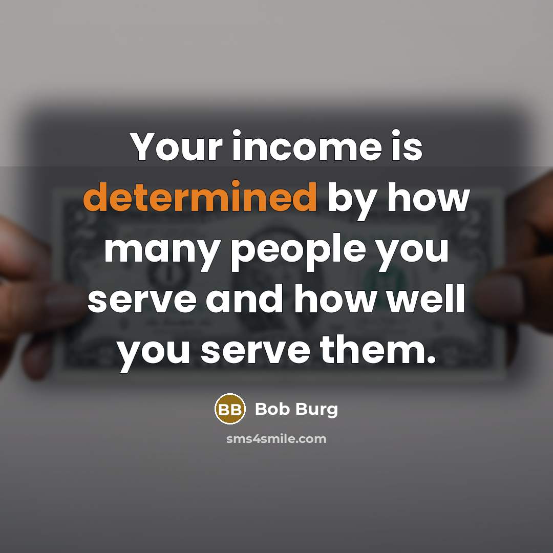 “Your income is determined by how many people you serve…” quote by Bob Burg