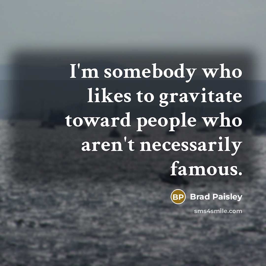 “I'm somebody who likes to gravitate toward people who aren't necessarily famous.” quote by Brad Paisley