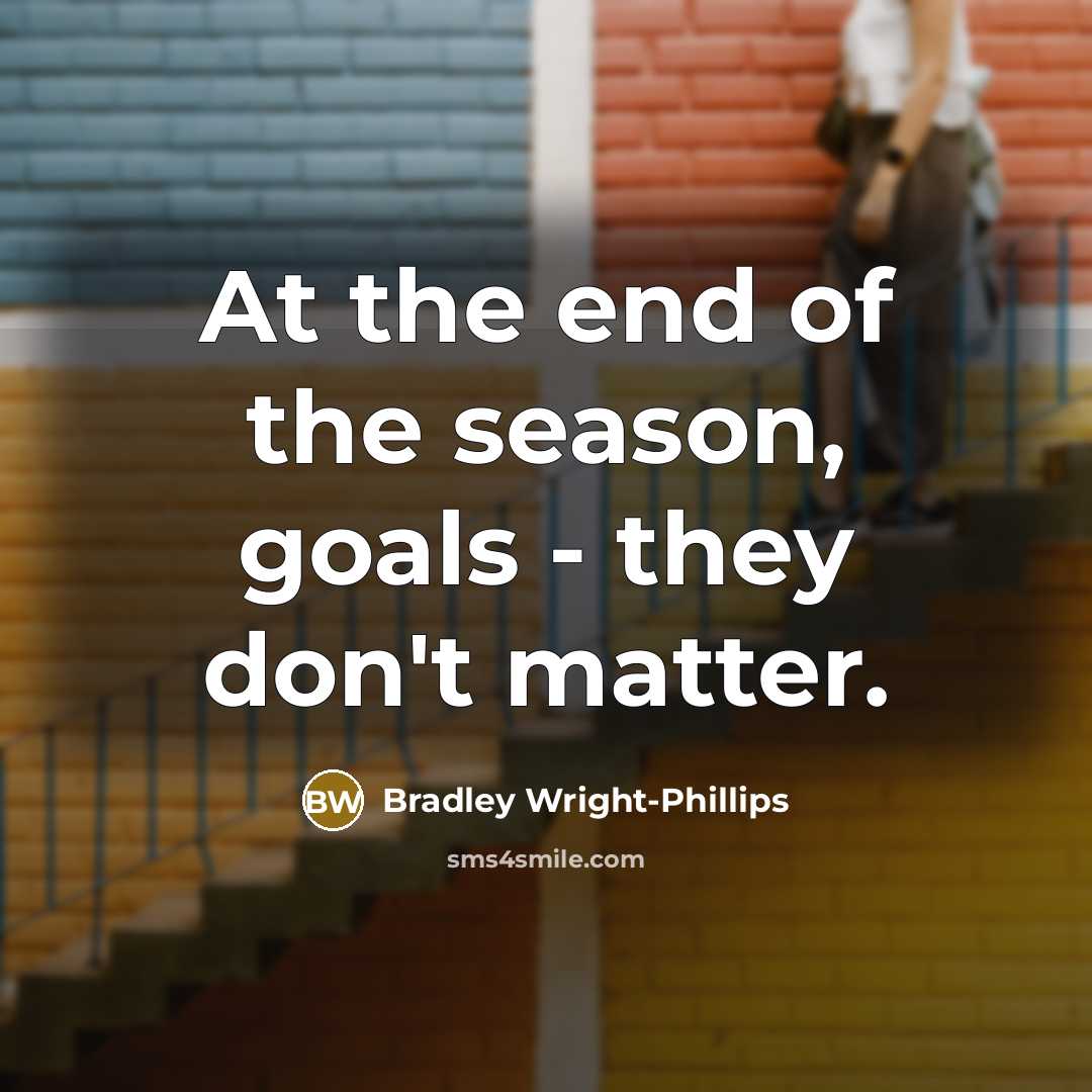“At the end of the season, goals - they don't…” quote by Bradley Wright-Phillips