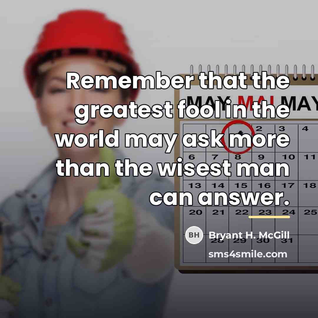 “Remember that the greatest fool in the world may ask…” quote by Bryant H. McGill