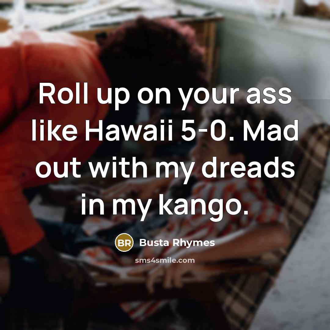 “Roll up on your ass like Hawaii 5-0. Mad out…” quote by Busta Rhymes