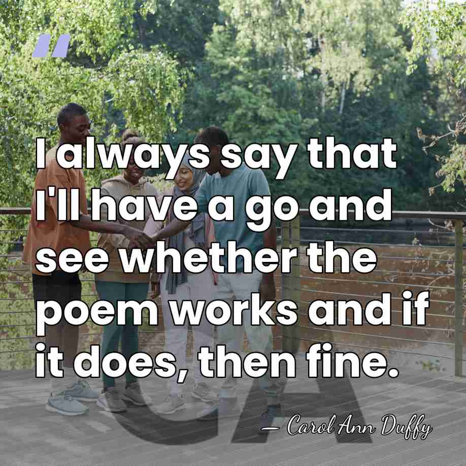 I always say that I'll have a go and see whether the&hellip; - Carol Ann Duffy