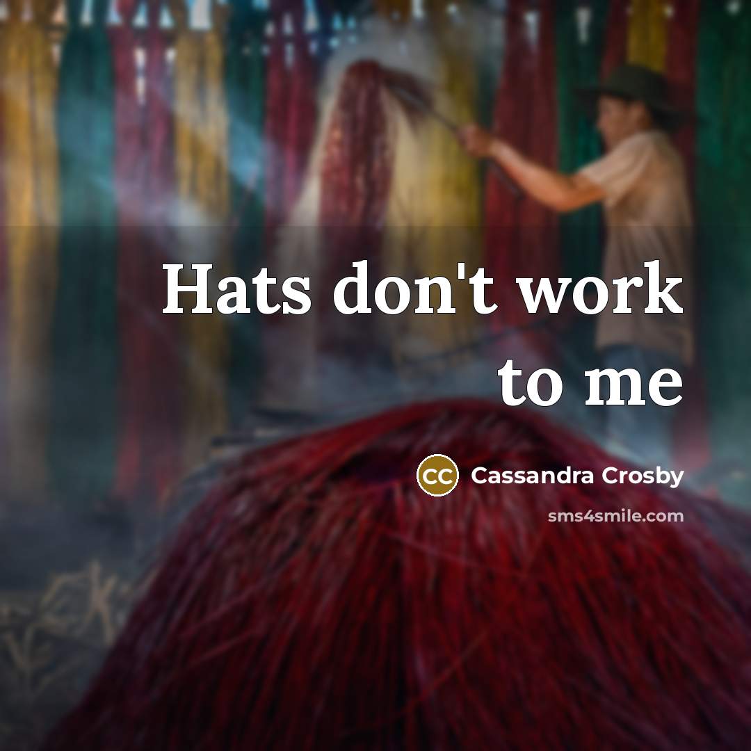 “Hats don't work to me…” quote by Cassandra Crosby
