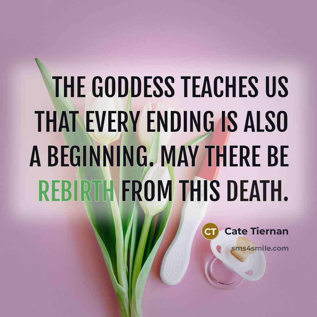 “The Goddess teaches us that every ending is also a beginning. May there be rebirth from this death.” quote by Cate Tiernan