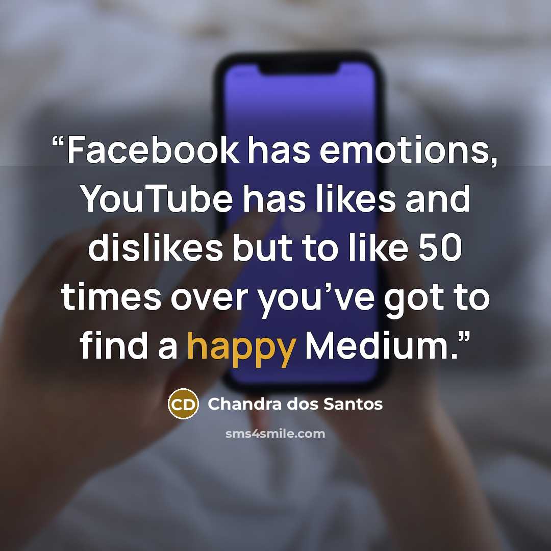 “Facebook has emotions, YouTube has likes and dislikes but to like 50 times over you’ve got to find a happy Medium.” quote by Chandra dos Santos