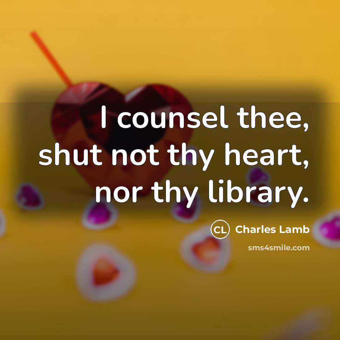 “I counsel thee, shut not thy heart, nor thy library.…” quote by Charles Lamb