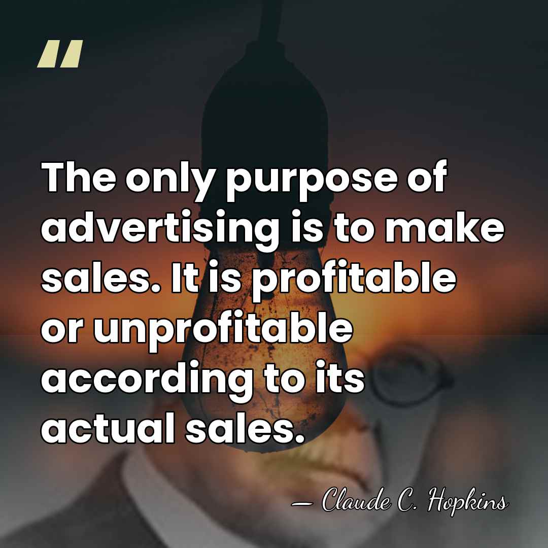 The only purpose of advertising is to make sales. It is profitable&hellip; - Claude C. Hopkins