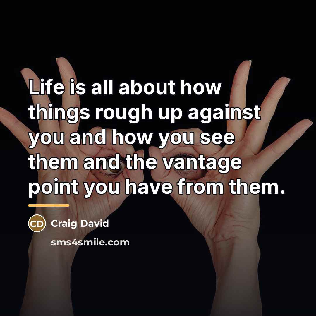 “Life is all about how things rough up against you…” quote by Craig David