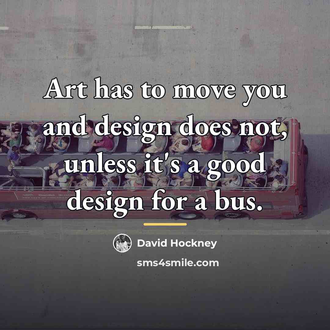 “Art has to move you and design does not, unless…” quote by David Hockney