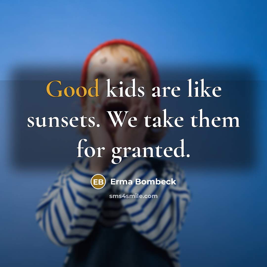 “Good kids are like sunsets. We take them for granted.” quote by Erma Bombeck