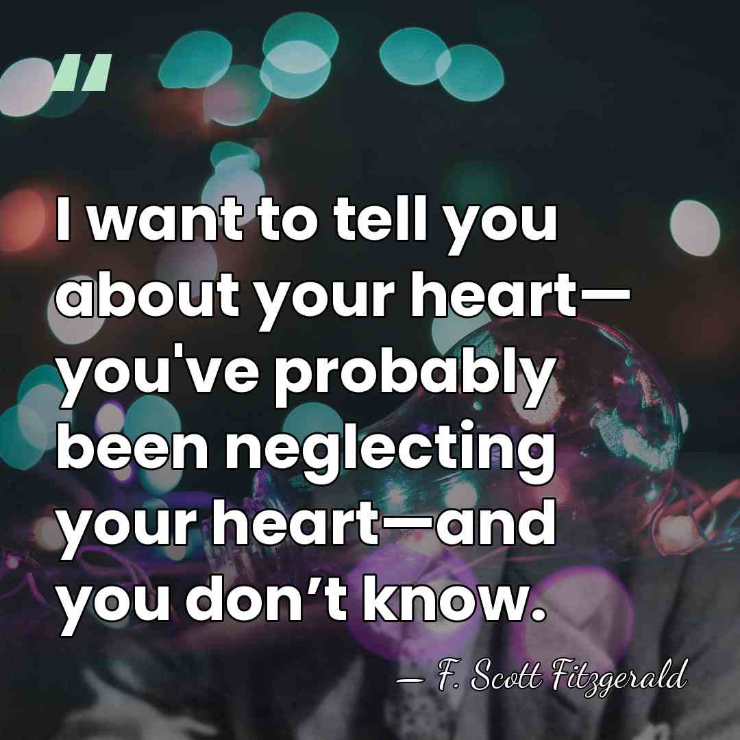 I want to tell you about your heart— you've probably been neglecting&hellip; - F. Scott Fitzgerald