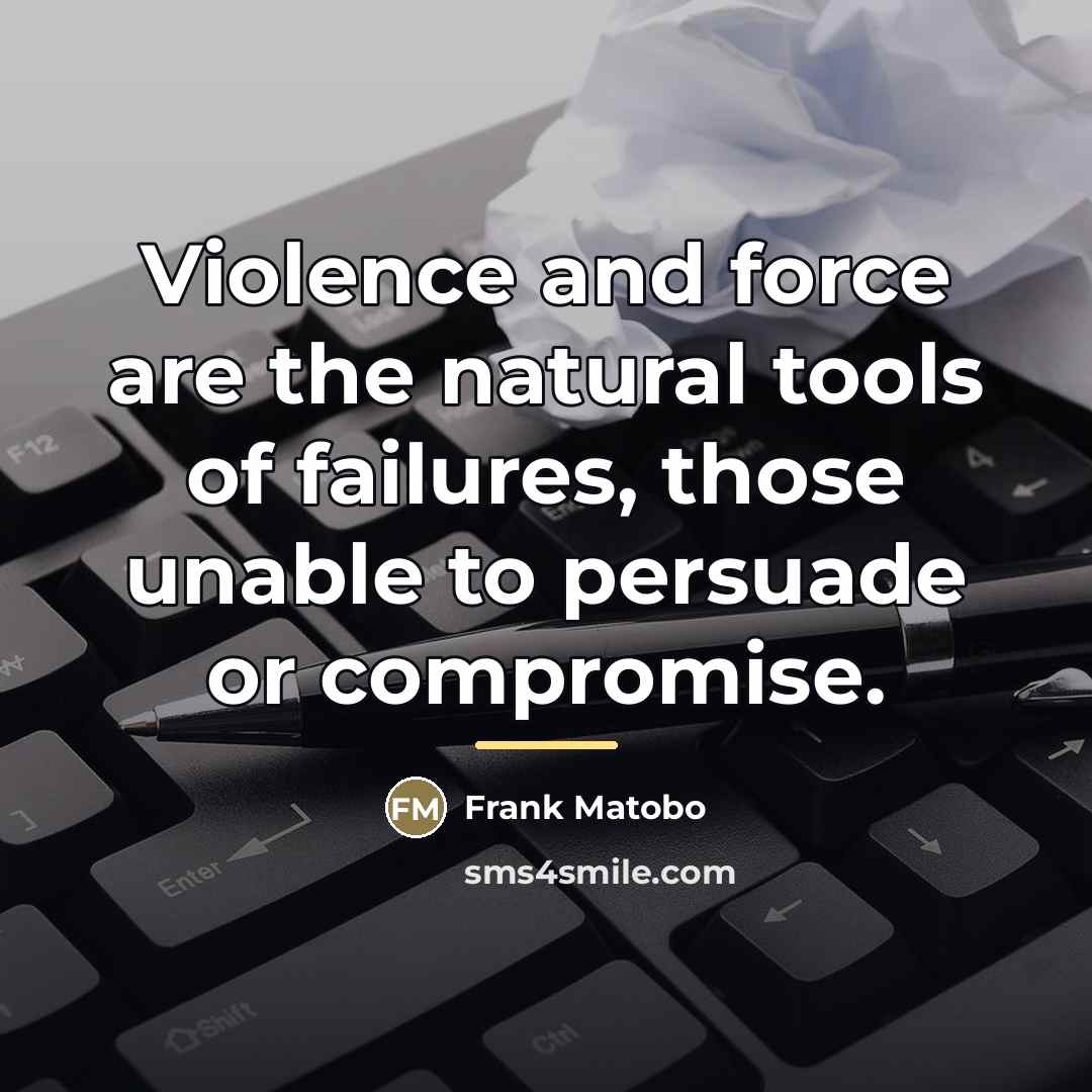 “Violence and force are the natural tools of failures, those…” quote by Frank Matobo