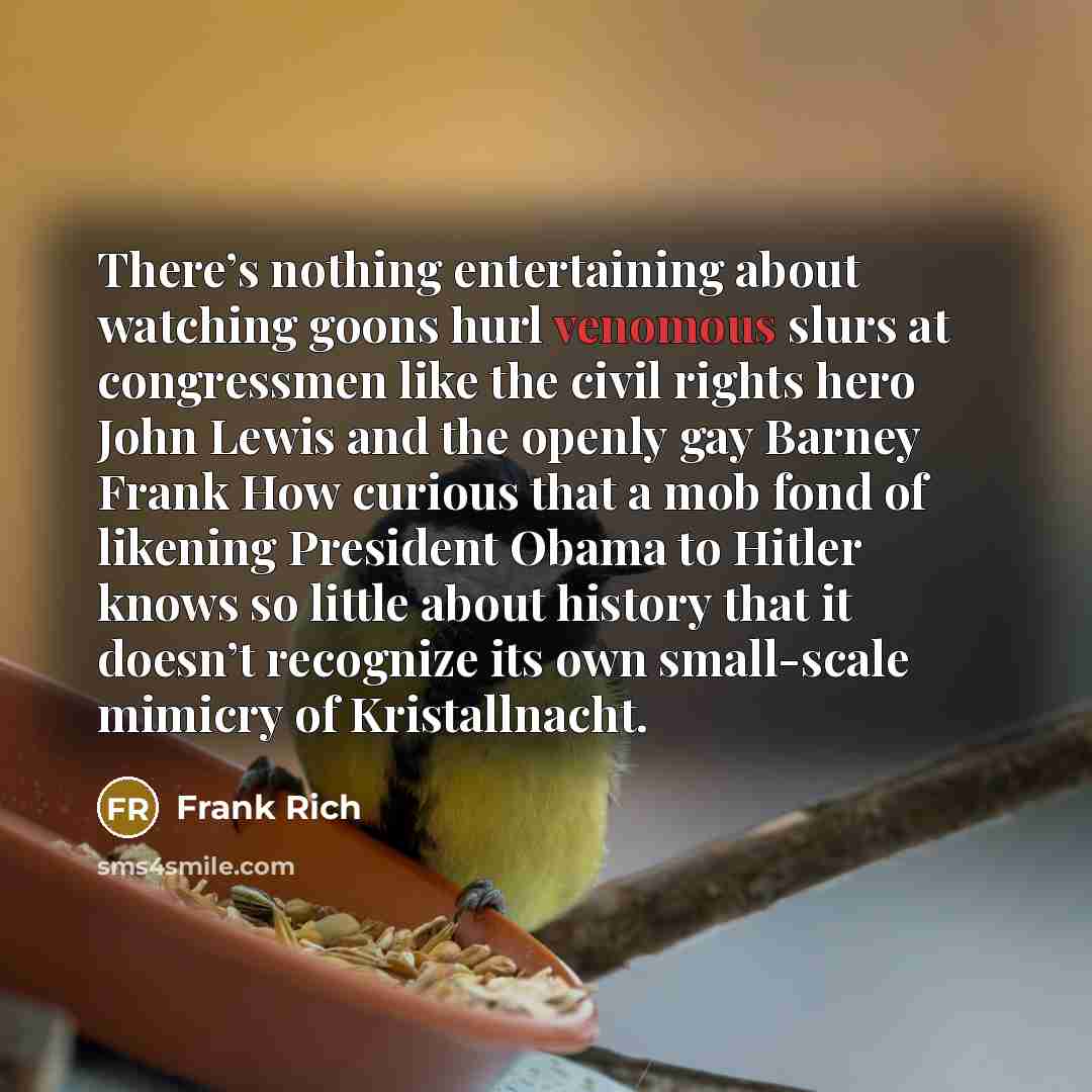 “There’s nothing entertaining about watching goons hurl venomous slurs at…” quote by Frank Rich