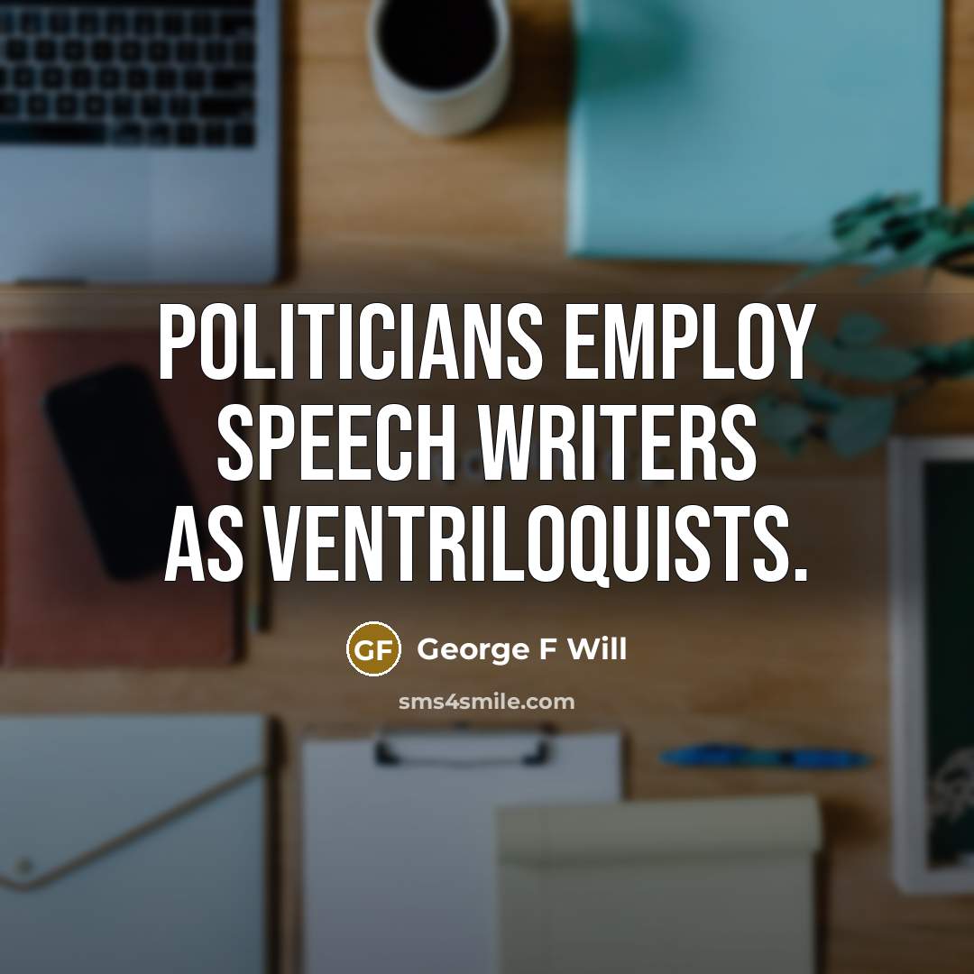 “Politicians employ speech writers as ventriloquists.…” quote by George F Will