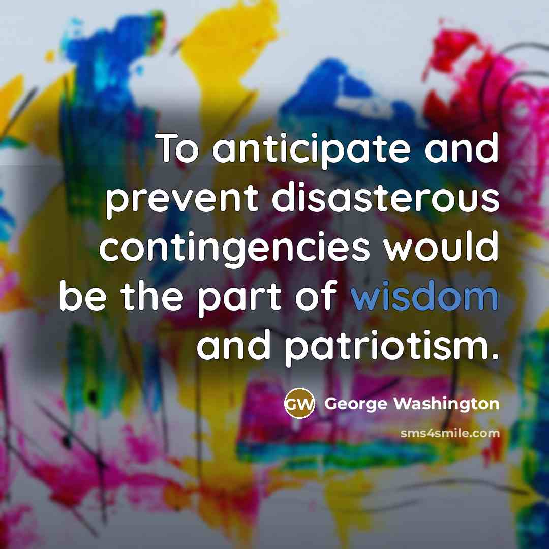 “To anticipate and prevent disasterous contingencies would be the part…” quote by George Washington