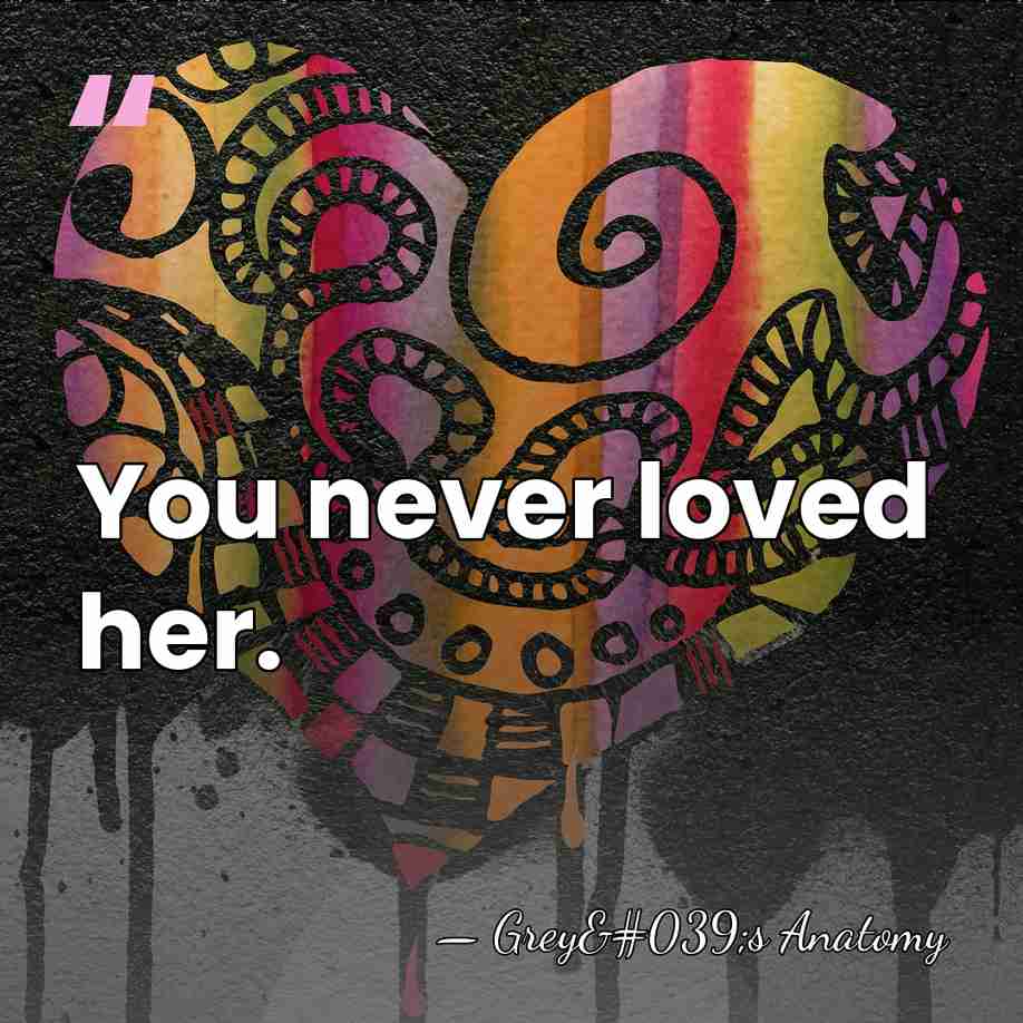 You never loved her. - Grey's Anatomy