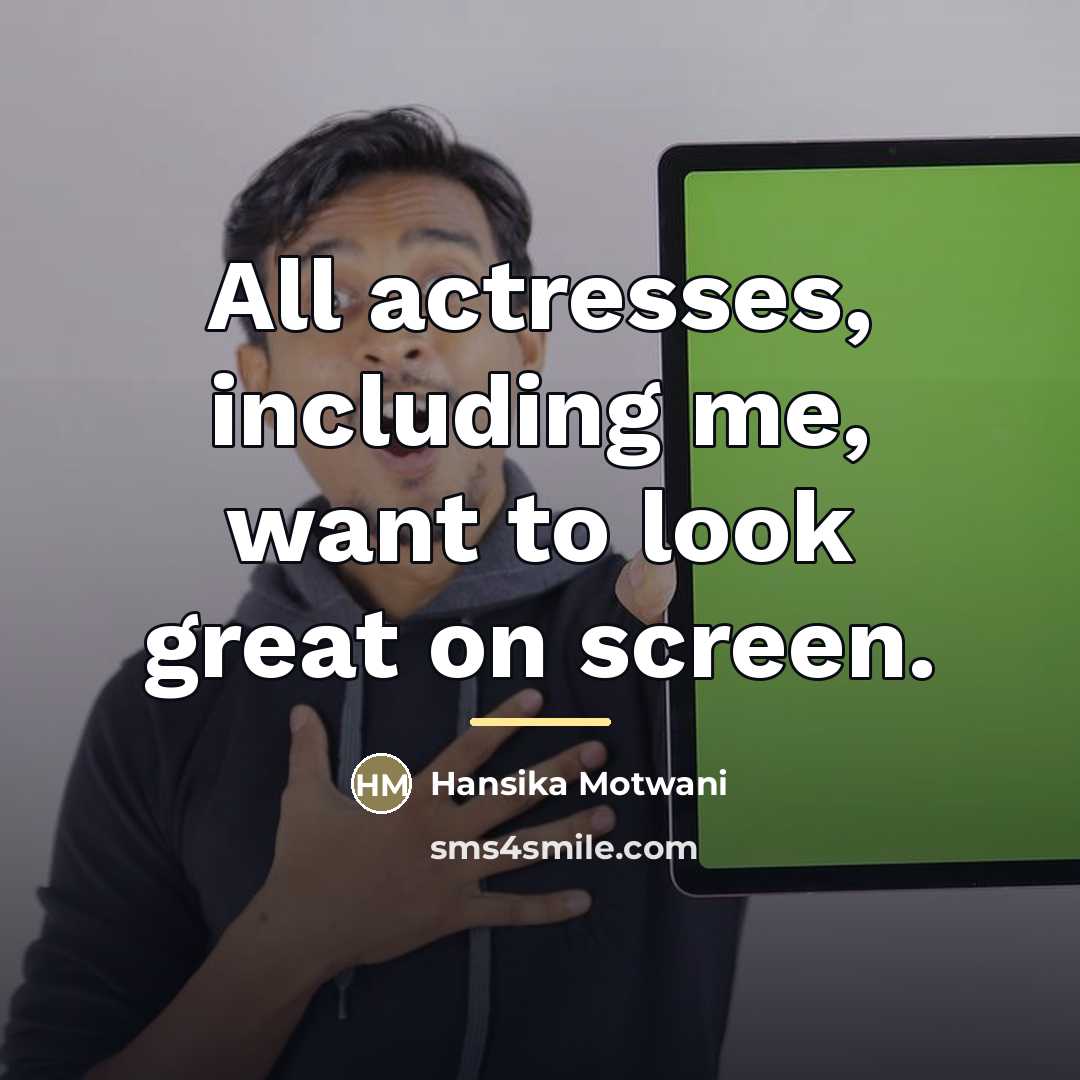 “All actresses, including me, want to look great on screen.…” quote by Hansika Motwani