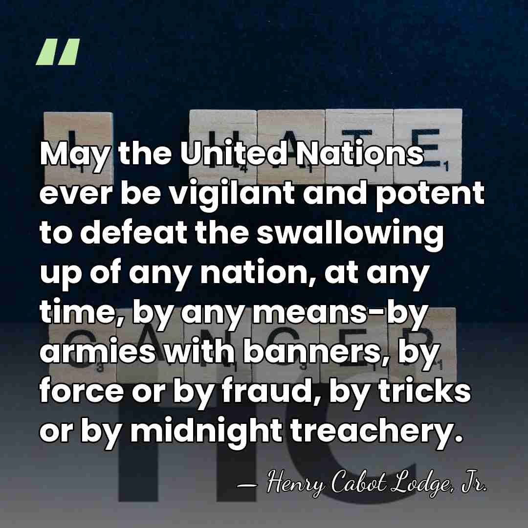May the United Nations ever be vigilant and potent to defeat the&hellip; - Henry Cabot Lodge, Jr.