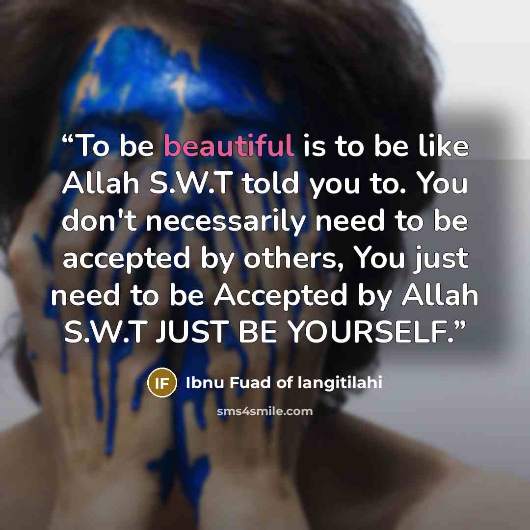 “To be beautiful is to be like Allah S.W.T told you to. You don't necessarily need to be accepted by others, You just need to be Accepted by Allah S.W.T JUST BE YOURSELF.” quote by Ibnu Fuad of langitilahi