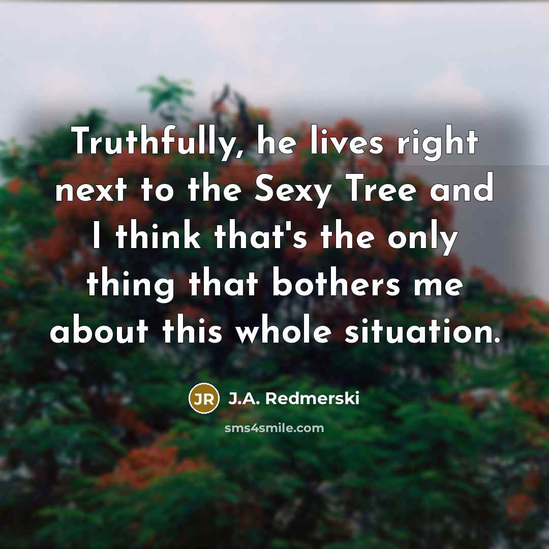 “Truthfully, he lives right next to the Sexy Tree and…” quote by J.A. Redmerski