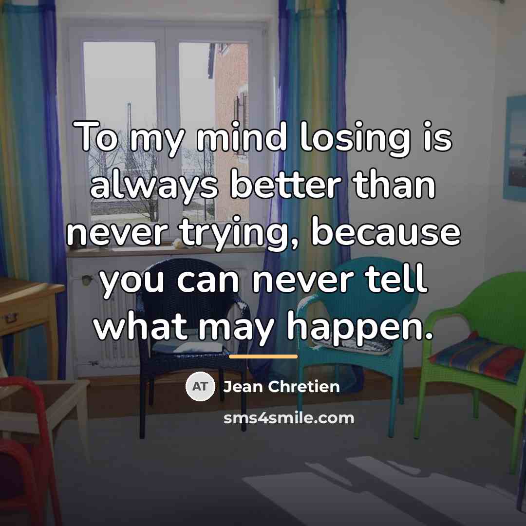 “To my mind losing is always better than never trying,…” quote by Jean Chretien