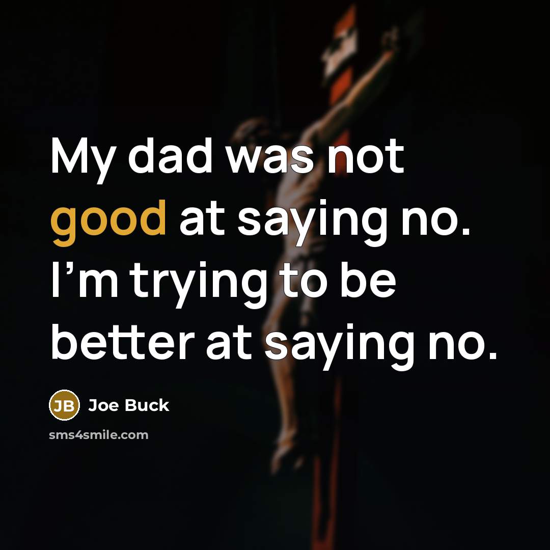 “My dad was not good at saying no. I'm trying…” quote by Joe Buck