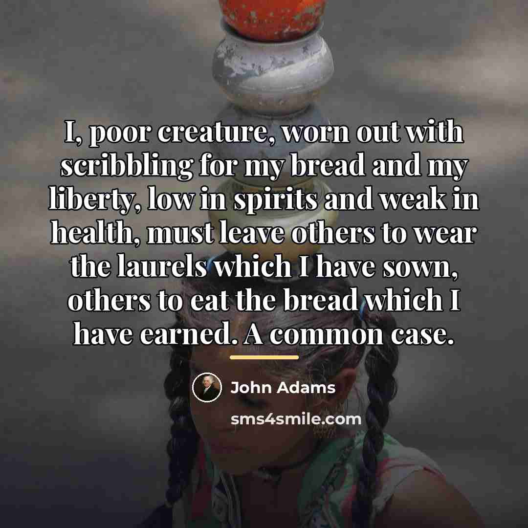 “I, poor creature, worn out with scribbling for my bread…” quote by John Adams
