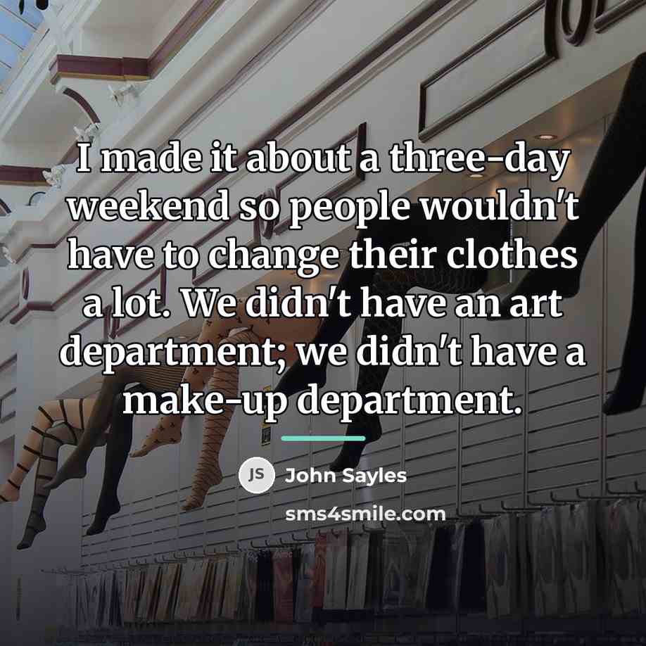 “I made it about a three-day weekend so people wouldn't…” quote by John Sayles