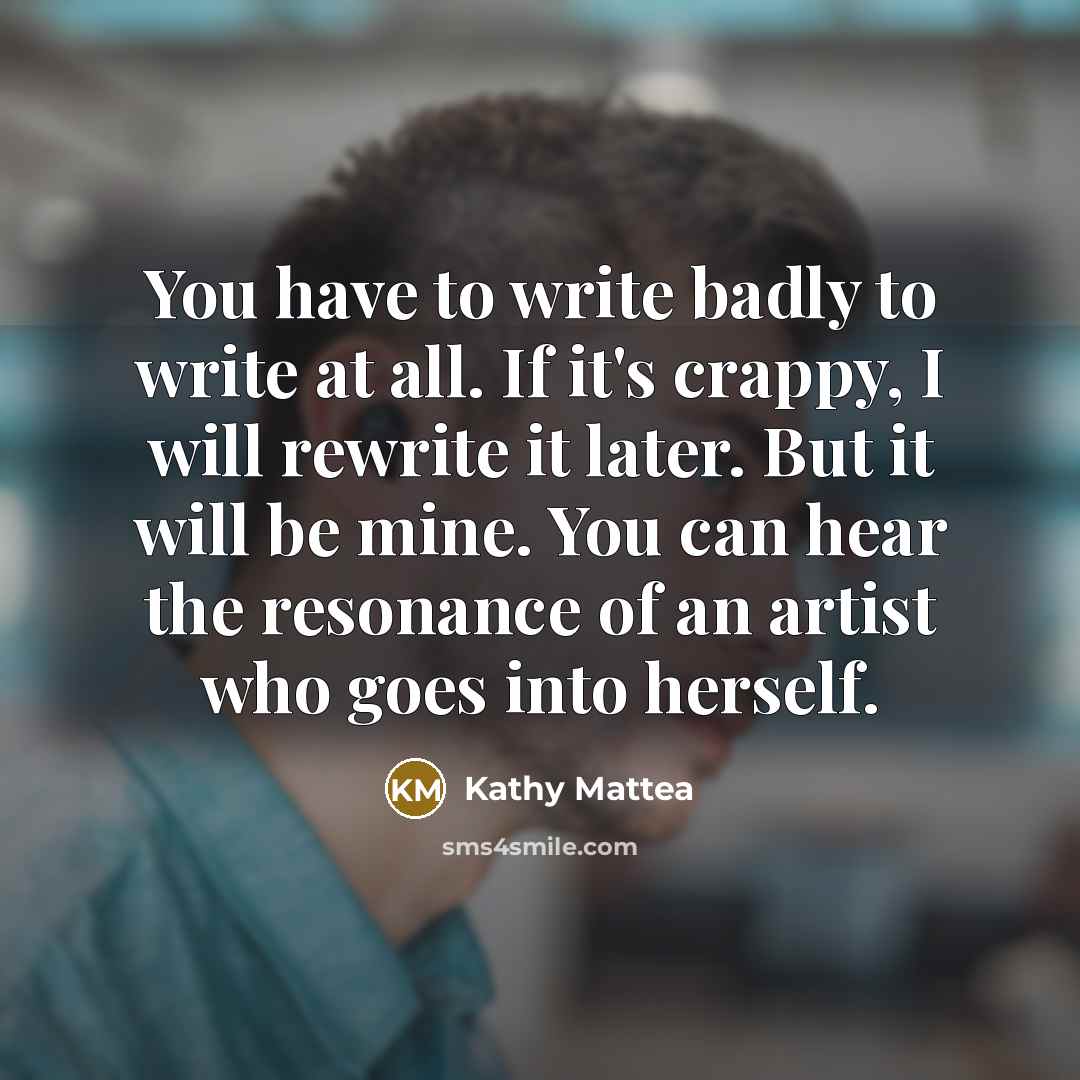 “You have to write badly to write at all. If…” quote by Kathy Mattea