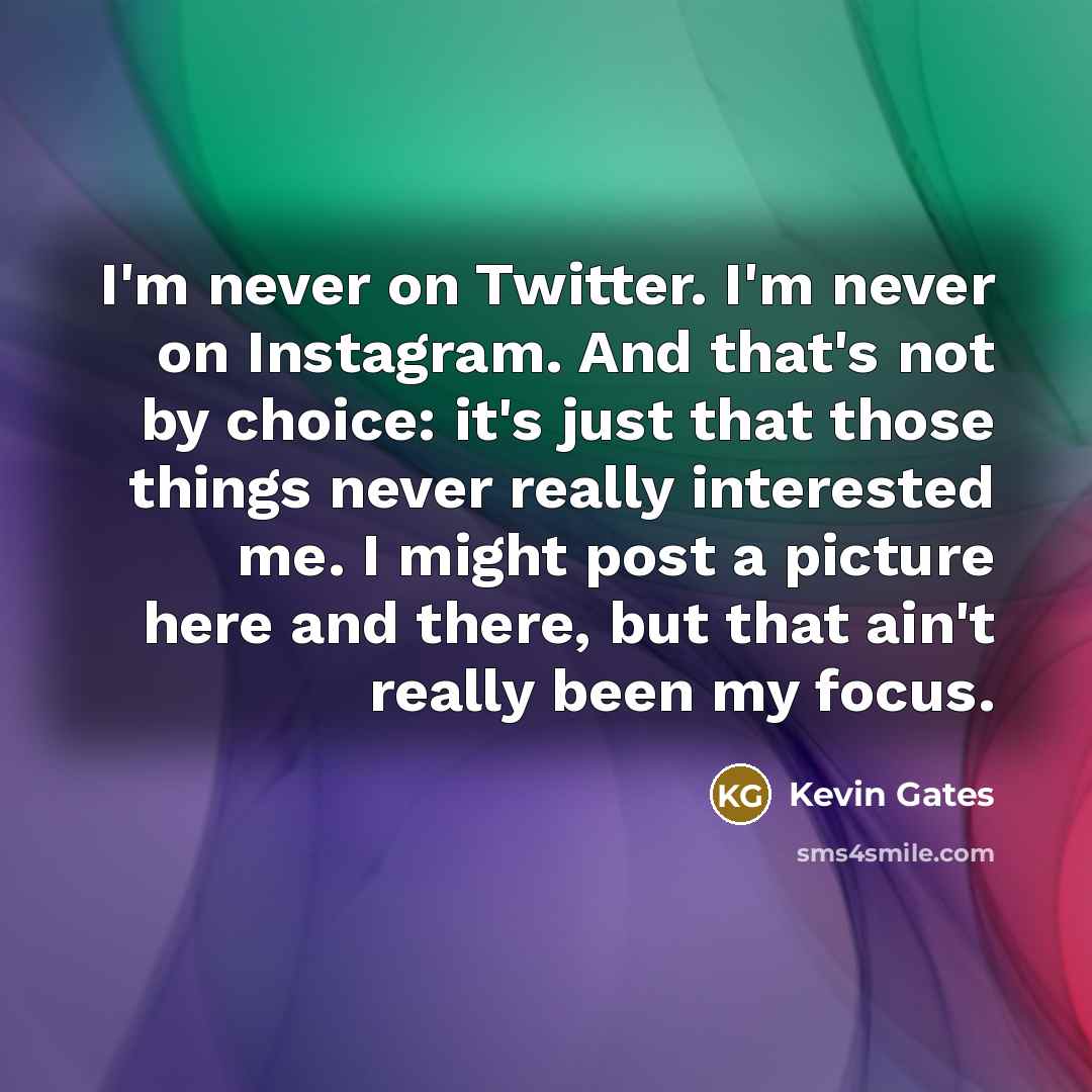 “I'm never on Twitter. I'm never on Instagram. And that's…” quote by Kevin Gates