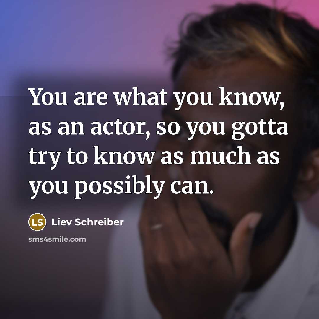 “You are what you know, as an actor, so you…” quote by Liev Schreiber