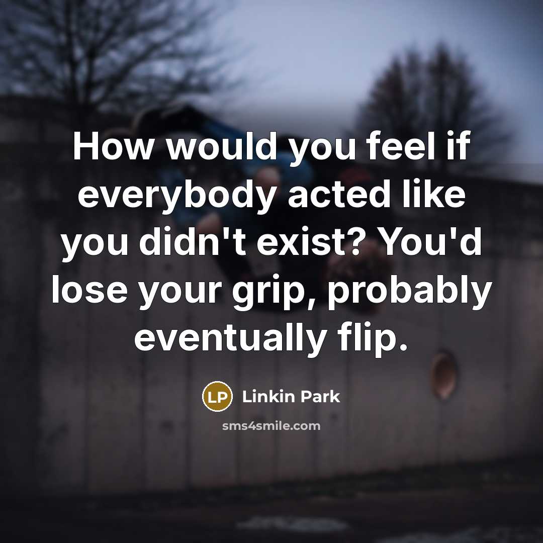 “How would you feel if everybody acted like you didn't…” quote by Linkin Park
