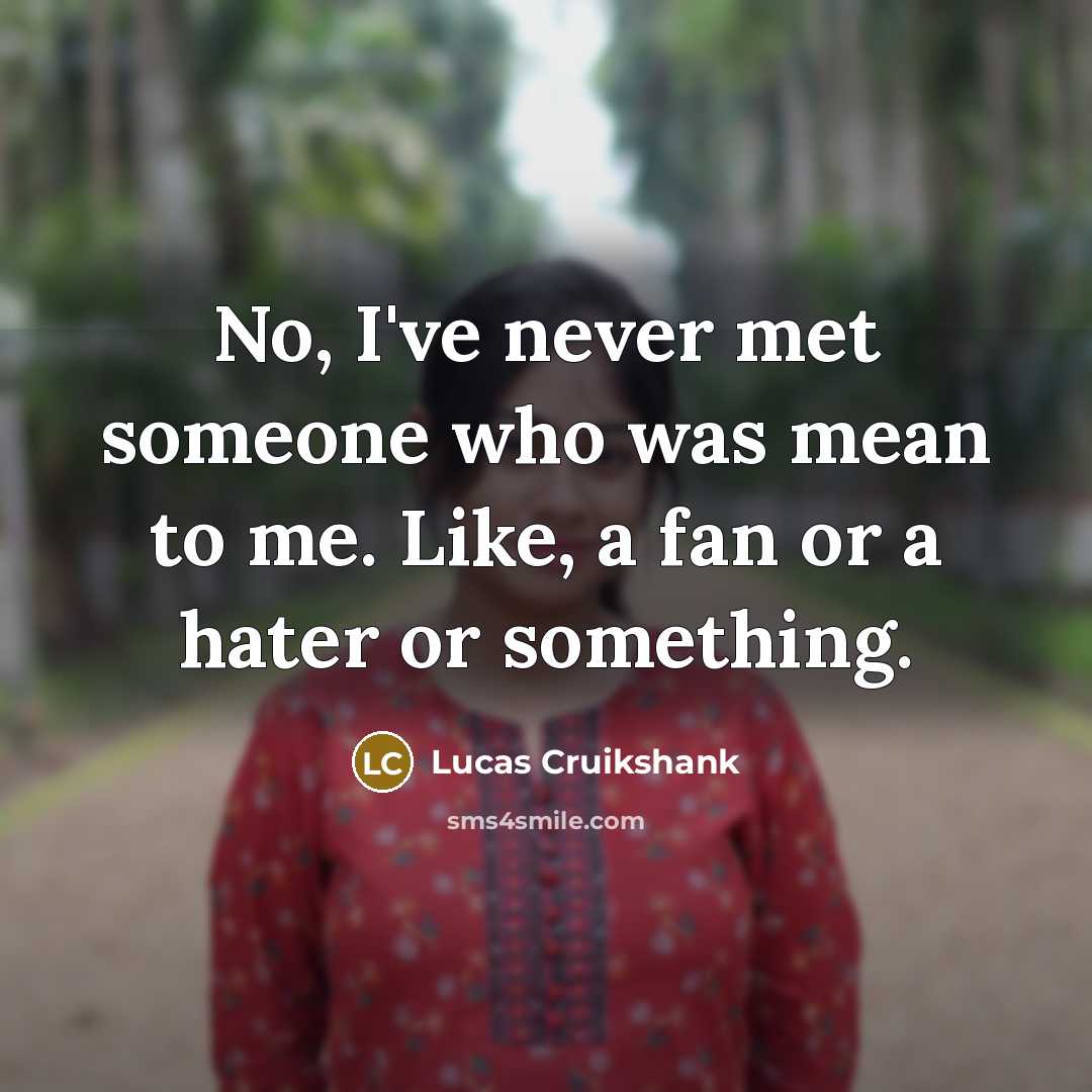 “No, I've never met someone who was mean to me.…” quote by Lucas Cruikshank
